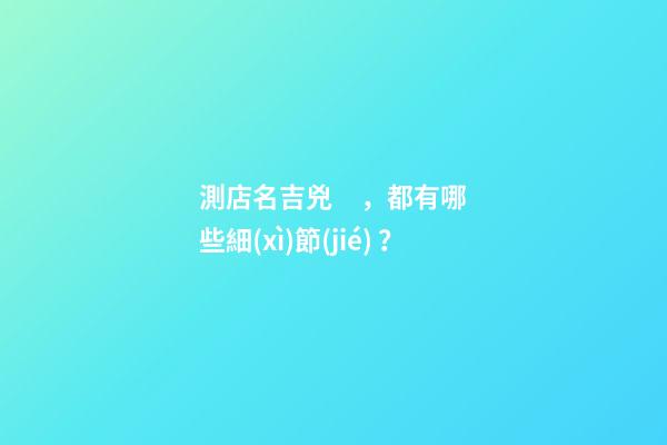測店名吉兇，都有哪些細(xì)節(jié)？-第1張-店鋪起名-玄機派